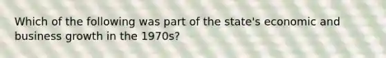 Which of the following was part of the state's economic and business growth in the 1970s?