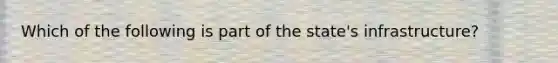 Which of the following is part of the state's infrastructure?