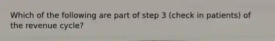 Which of the following are part of step 3 (check in patients) of the revenue cycle?