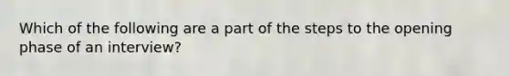 Which of the following are a part of the steps to the opening phase of an interview?