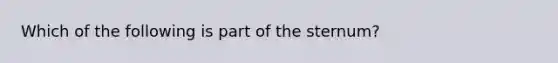 Which of the following is part of the sternum?