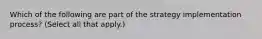 Which of the following are part of the strategy implementation process? (Select all that apply.)