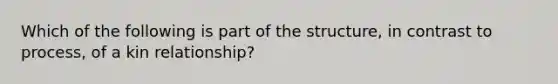 Which of the following is part of the structure, in contrast to process, of a kin relationship?