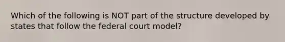 Which of the following is NOT part of the structure developed by states that follow the federal court​ model?