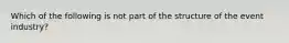 Which of the following is not part of the structure of the event industry?