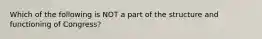 Which of the following is NOT a part of the structure and functioning of Congress?
