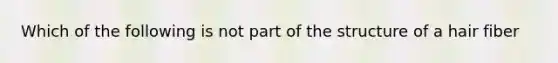 Which of the following is not part of the structure of a hair fiber