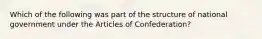 Which of the following was part of the structure of national government under the Articles of Confederation?