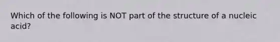 Which of the following is NOT part of the structure of a nucleic acid?