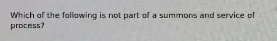 Which of the following is not part of a summons and service of process?