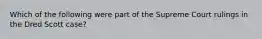 Which of the following were part of the Supreme Court rulings in the Dred Scott case?