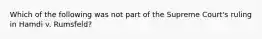 Which of the following was not part of the Supreme Court's ruling in Hamdi v. Rumsfeld?