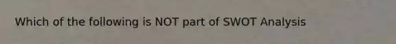 Which of the following is NOT part of SWOT Analysis