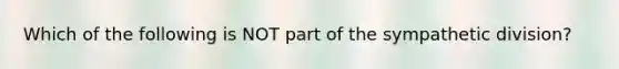 Which of the following is NOT part of the sympathetic division?