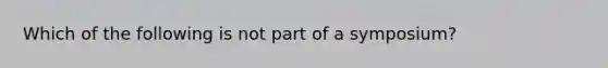 Which of the following is not part of a symposium?