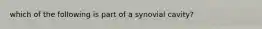 which of the following is part of a synovial cavity?