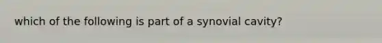 which of the following is part of a synovial cavity?