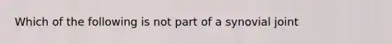 Which of the following is not part of a synovial joint