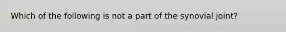 Which of the following is not a part of the synovial joint?