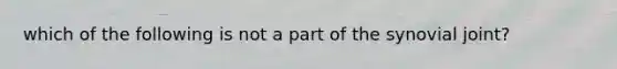 which of the following is not a part of the synovial joint?