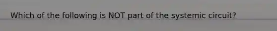 Which of the following is NOT part of the systemic circuit?