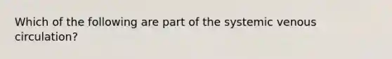 Which of the following are part of the systemic venous circulation?