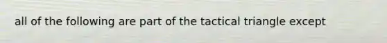 all of the following are part of the tactical triangle except