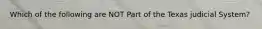 Which of the following are NOT Part of the Texas judicial System?