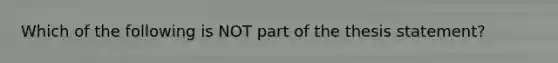 Which of the following is NOT part of the thesis statement?