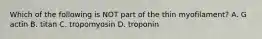 Which of the following is NOT part of the thin myofilament? A. G actin B. titan C. tropomyosin D. troponin