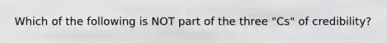 Which of the following is NOT part of the three "Cs" of credibility?