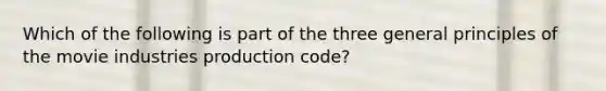 Which of the following is part of the three general principles of the movie industries production code?