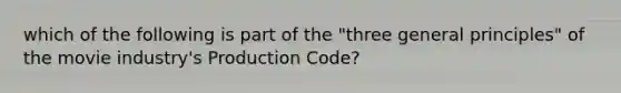 which of the following is part of the "three general principles" of the movie industry's Production Code?