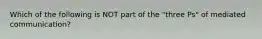 Which of the following is NOT part of the "three Ps" of mediated communication?