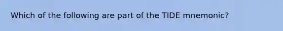 Which of the following are part of the TIDE mnemonic?