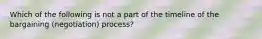 Which of the following is not a part of the timeline of the bargaining (negotiation) process?