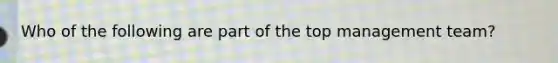 Who of the following are part of the top management team?