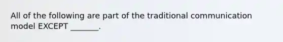 All of the following are part of the traditional communication model EXCEPT _______.