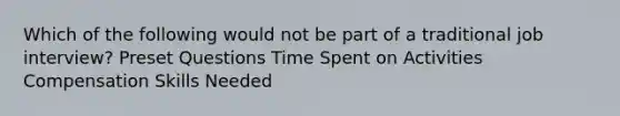 Which of the following would not be part of a traditional job interview? Preset Questions Time Spent on Activities Compensation Skills Needed