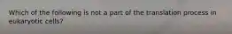 Which of the following is not a part of the translation process in eukaryotic cells?