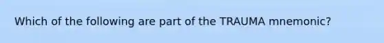 Which of the following are part of the TRAUMA mnemonic?