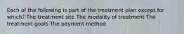 Each of the following is part of the treatment plan except for which? The treatment site The modality of treatment The treatment goals The payment method