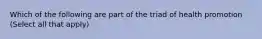 Which of the following are part of the triad of health promotion (Select all that apply)