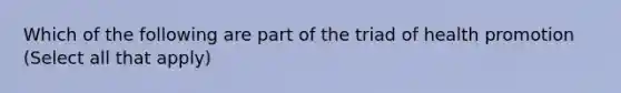 Which of the following are part of the triad of health promotion (Select all that apply)