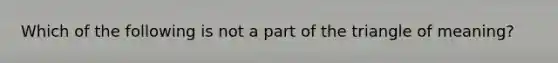 Which of the following is not a part of the triangle of meaning?