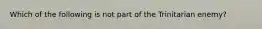 Which of the following is not part of the Trinitarian enemy?