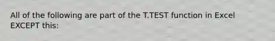 All of the following are part of the T.TEST function in Excel EXCEPT this: