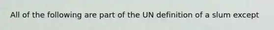 All of the following are part of the UN definition of a slum except