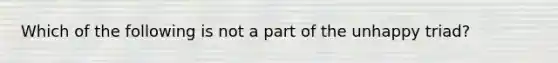 Which of the following is not a part of the unhappy triad?