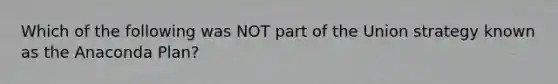 Which of the following was NOT part of the Union strategy known as the Anaconda Plan?